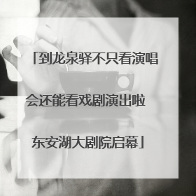 到龙泉驿不只看演唱会还能看戏剧演出啦 东安湖大剧院启幕